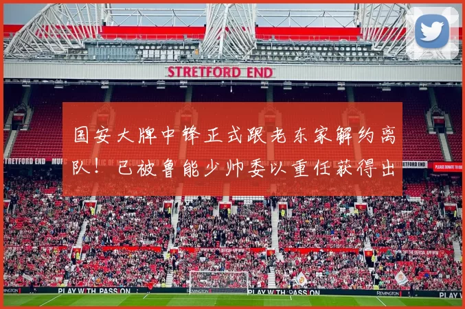 国安大牌中锋正式跟老东家解约离队！已被鲁能少帅委以重任获得出场机会，送出绝平_田玉_辽宁_铁人