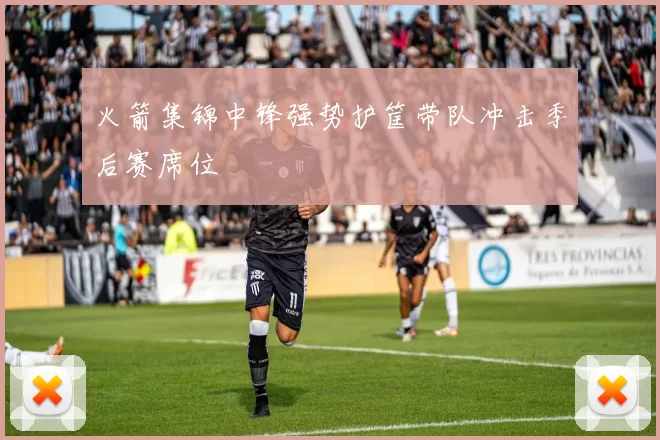 火箭集锦中锋强势护筐带队冲击季后赛席位