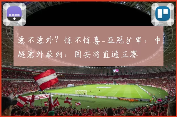 意不意外？惊不惊喜_亚冠扩军，中超意外获利，国安将直通正赛