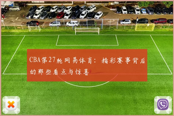 CBA第27轮网易体育：精彩赛事背后的那些看点与惊喜