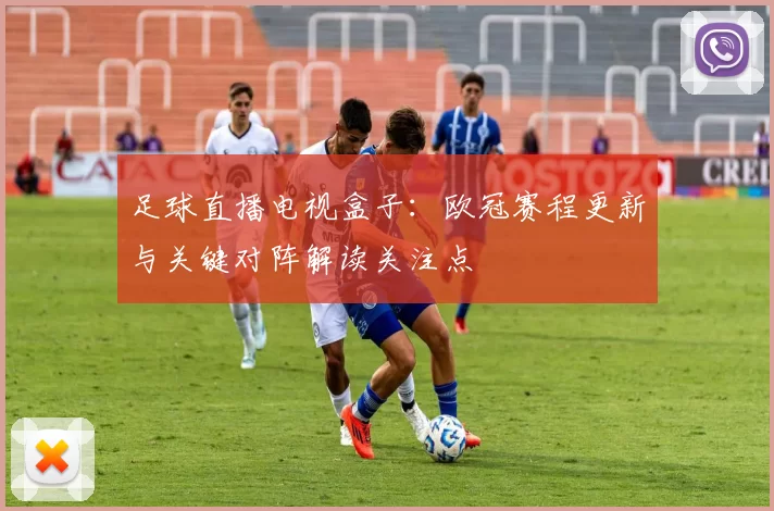 足球直播电视盒子：欧冠赛程更新与关键对阵解读关注点