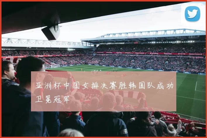 亚洲杯中国女排决赛胜韩国队成功卫冕冠军