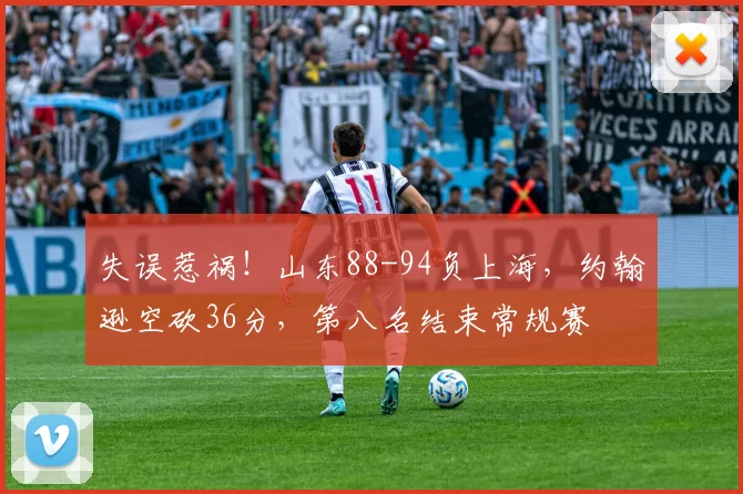 失误惹祸！山东88-94负上海，约翰逊空砍36分，第八名结束常规赛