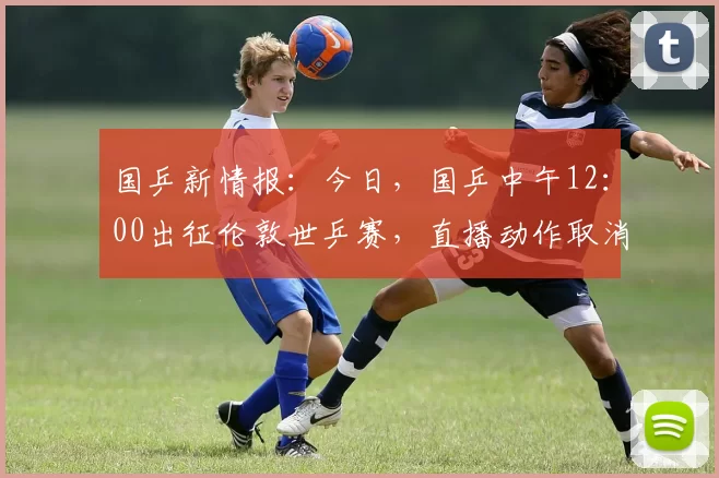 国乒新情报：今日，国乒中午12：00出征伦敦世乒赛，直播动作取消