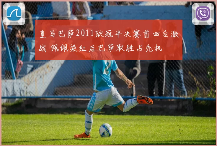 皇马巴萨2011欧冠半决赛首回合激战 佩佩染红后巴萨取胜占先机