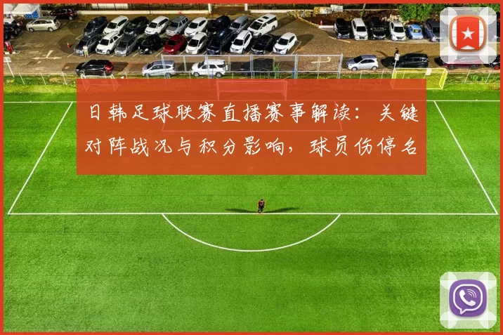 日韩足球联赛直播赛事解读：关键对阵战况与积分影响，球员伤停名单更新