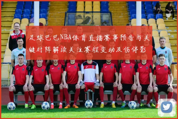 足球巴巴NBA体育直播赛事预告与关键对阵解读关注赛程变动及伤停影响