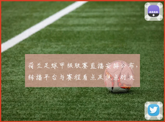 荷兰足球甲级联赛直播安排公布，转播平台与赛程看点及焦点对决