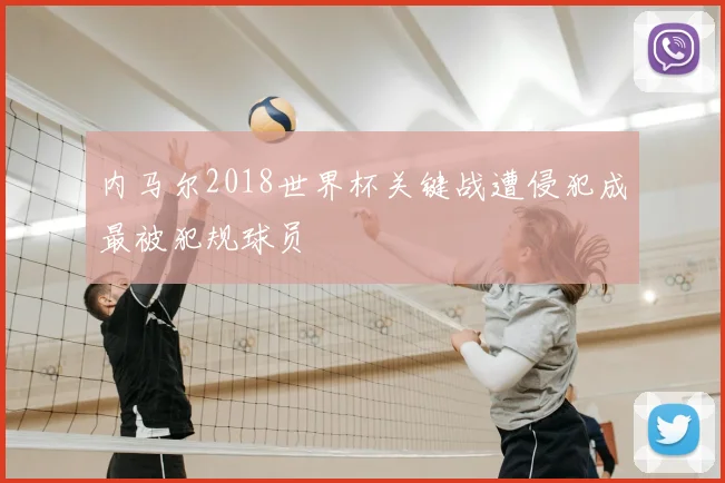 内马尔2018世界杯关键战遭侵犯成最被犯规球员