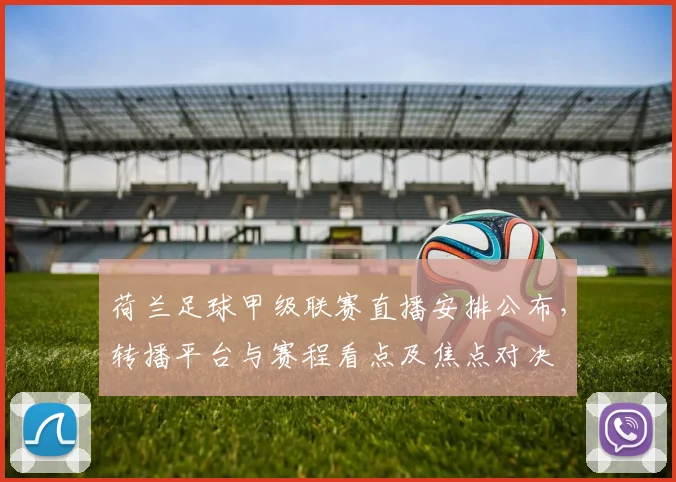 荷兰足球甲级联赛直播安排公布，转播平台与赛程看点及焦点对决