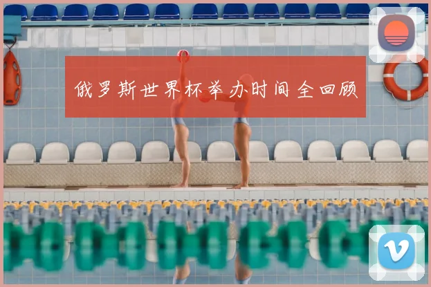 俄罗斯世界杯举办时间全回顾