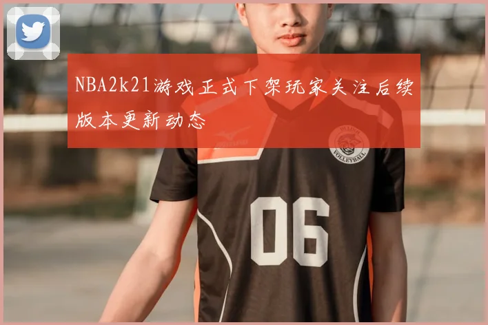 NBA2k21游戏正式下架玩家关注后续版本更新动态